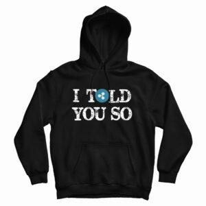 Get It Now I Told You So Hoodie For Men’s And Women’s