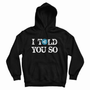 Get It Now I Told You So Hoodie For Men’s And Women’s