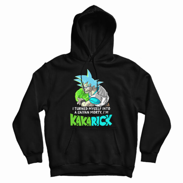 Get It Now I Turned Myself Into A Saiyan Morty I’m Kakarick Hoodie