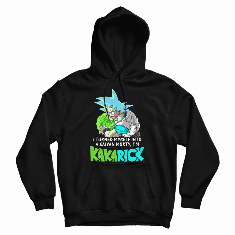 Get It Now I Turned Myself Into A Saiyan Morty I’m Kakarick Hoodie Get It Now I Turned Myself Into A Saiyan Morty I’m Kakarick Hoodie
