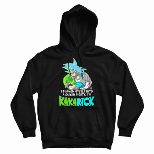 Get It Now I Turned Myself Into A Saiyan Morty I’m Kakarick Hoodie Get It Now I Turned Myself Into A Saiyan Morty I’m Kakarick Hoodie