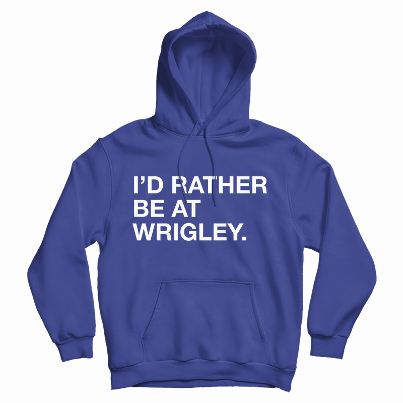 Get It Now I'd Rather Be At Wrigley Hoodie For Men's And Women's Get It Now I'd Rather Be At Wrigley Hoodie For Men's And Women's