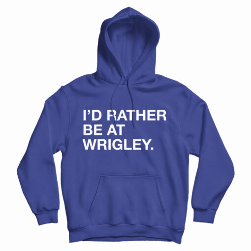 Get It Now I'd Rather Be At Wrigley Hoodie For Men's And Women's Get It Now I'd Rather Be At Wrigley Hoodie For Men's And Women's