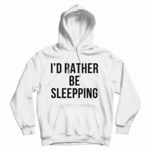 Get It Now I’d Rather Be Sleeping Hoodie For Men’s And Women’s