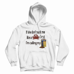 Get It Now If She Don’t Suck Me Like A Leg I’m Calling My Hoodie UNISEX