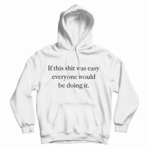 Get It Now If This Shit Was Easy Everyone Would Be Doing It Hoodie