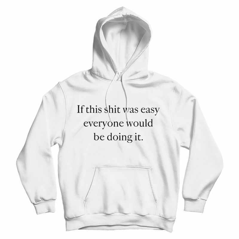 Get It Now If This Shit Was Easy Everyone Would Be Doing It Hoodie Get It Now If This Shit Was Easy Everyone Would Be Doing It Hoodie