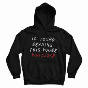 Get It Now If You’re Reading This You’re Too Close Hoodie For UNISEX