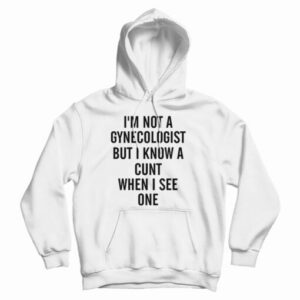 Get It Now I’m Not A Gynecologist Funny Cunt Hoodie For UNISEX