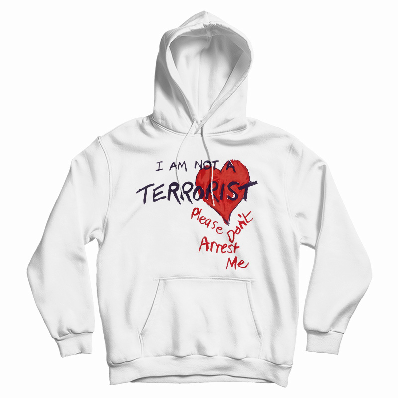 Get It Now I'm Not A Terrorist Please Don't Arrest Me Hoodie For UNISEX Get It Now I'm Not A Terrorist Please Don't Arrest Me Hoodie For UNISEX