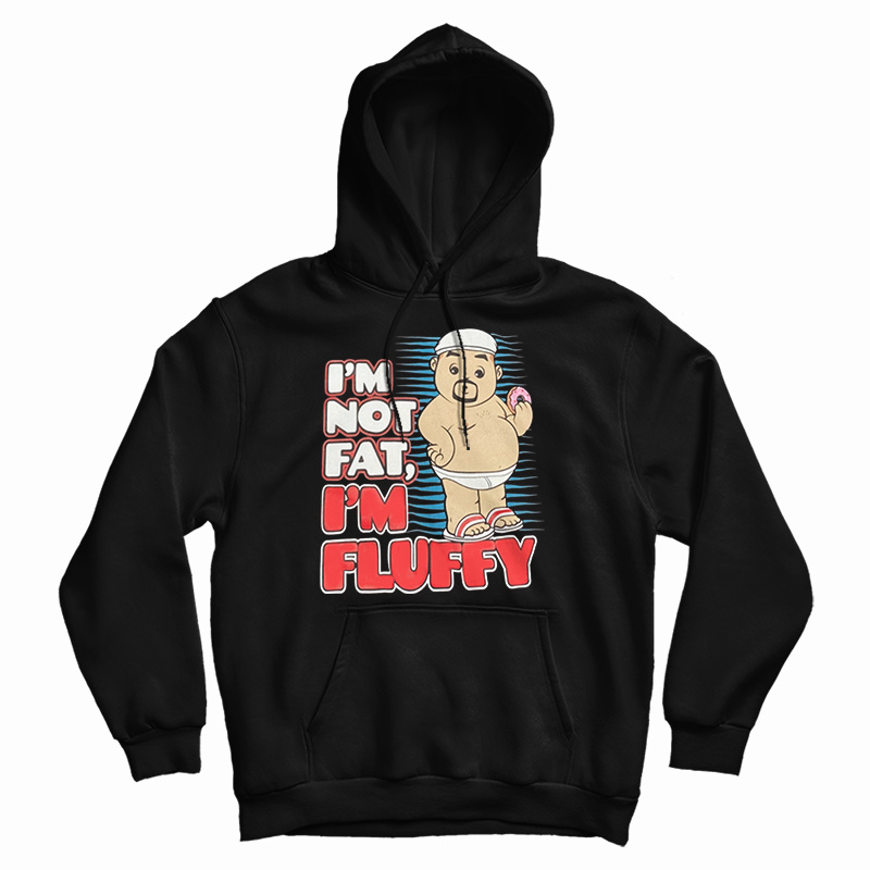 Get It Now I'm Not Fat I'm Just Fluffy Funny Hoodie For UNISEX Get It Now I'm Not Fat I'm Just Fluffy Funny Hoodie For UNISEX