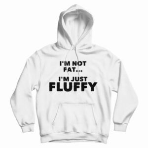 Get It Now I’m Not Fat I’m Just Fluffy Hoodie For Men’s And Women’s