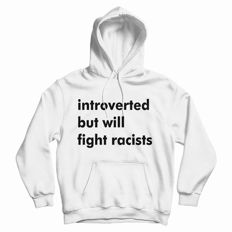 Get It Now Introverted But Will Fight Racists Hoodie For UNISEX Get It Now Introverted But Will Fight Racists Hoodie For UNISEX