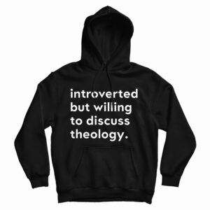 Get It Now Introverted But Willing To Discuss Theology Hoodie UNISEX