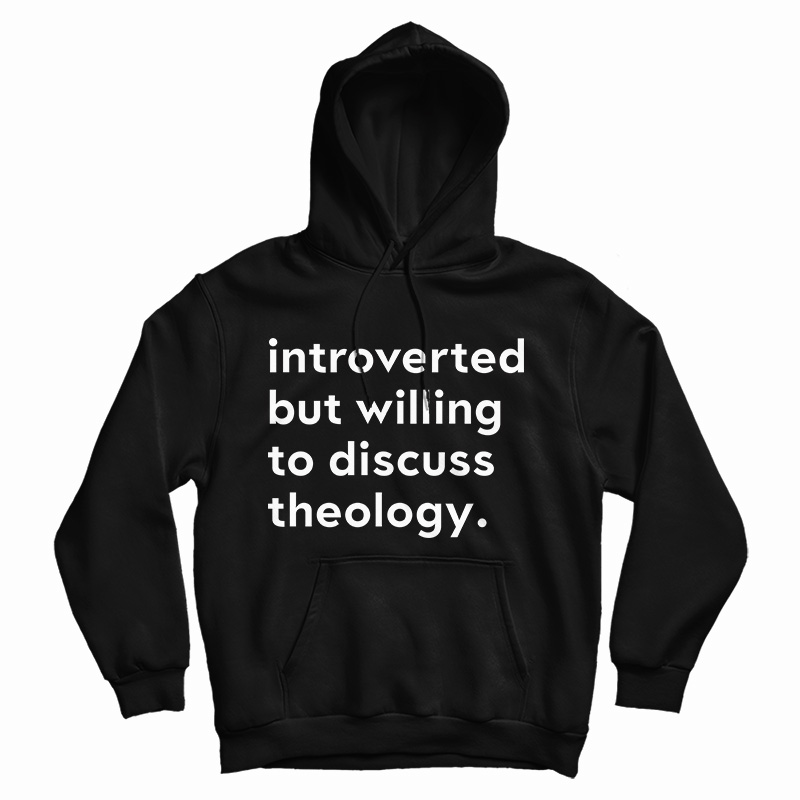Get It Now Introverted But Willing To Discuss Theology Hoodie UNISEX Get It Now Introverted But Willing To Discuss Theology Hoodie UNISEX