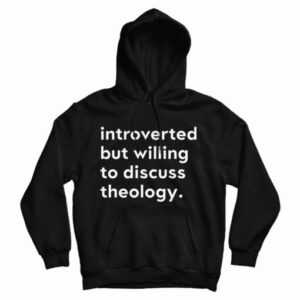 Get It Now Introverted But Willing To Discuss Theology Hoodie UNISEX