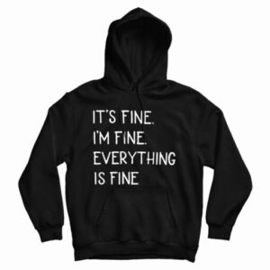Get It Now It’s Fine I’m Fine Everything Fine Hoodie For UNISEX