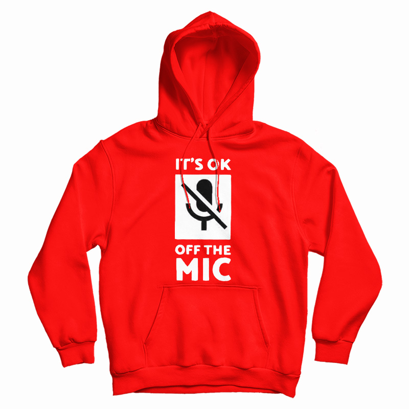 Get It Now It's Ok Off The Mic Hoodie For Men's And Women's Get It Now It's Ok Off The Mic Hoodie For Men's And Women's