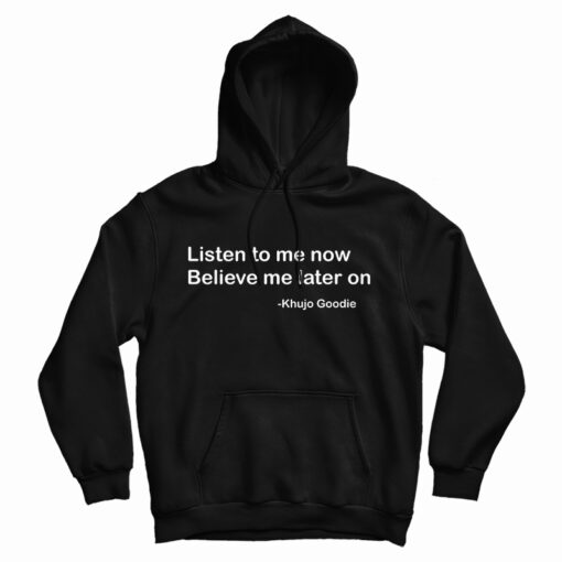 Get It Now Khujo Goodie Listen To Me Now Believe Me Later On Hoodie Get It Now Khujo Goodie Listen To Me Now Believe Me Later On Hoodie