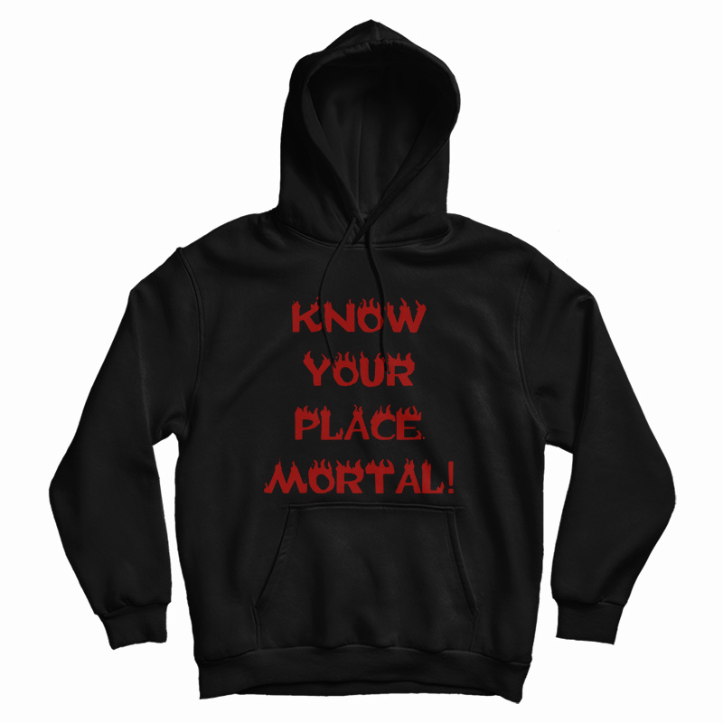 Get It Now Know Your Place Mortal Hoodie For Men's And Women's Get It Now Know Your Place Mortal Hoodie For Men's And Women's