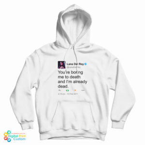 Get It Now Lana Del Rey Tweet You’re Boring Me To Death Hoodie