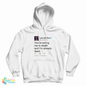 Get It Now Lana Del Rey Tweet You’re Boring Me To Death Hoodie