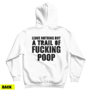 Get It Now Leave Nothing But A Trail Of Fucking Poop Hoodie
