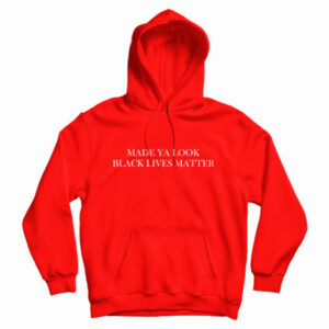 Get It Now Made Ya Look Black Lives Matter Hoodie For UNISEX