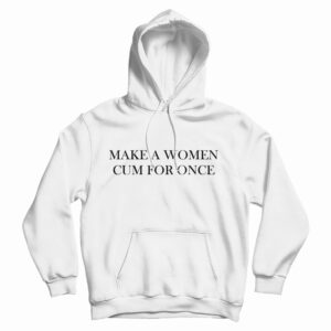 Get It Now Make A Women Cum For Once Hoodie For Men’s And Women’s