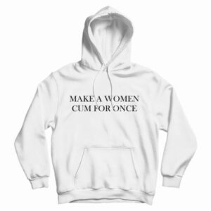 Get It Now Make A Women Cum For Once Hoodie For Men’s And Women’s