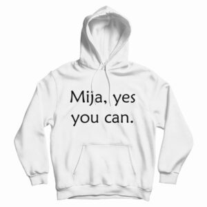 Get It Now Mija Yes You Can Hoodie For Men’s And Women’s