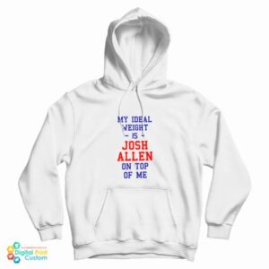 Get It Now My Ideal Weight Is Josh Allen On Top Of Me Hoodie