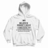 Get It Now My Silence Doesn’t Mean I Agree With You Hoodie For UNISEX