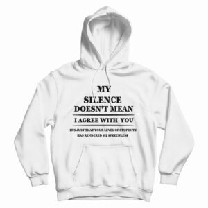Get It Now My Silence Doesn’t Mean I Agree With You Hoodie For UNISEX