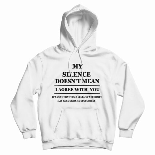 Get It Now My Silence Doesn't Mean I Agree With You Hoodie For UNISEX Get It Now My Silence Doesn't Mean I Agree With You Hoodie For UNISEX