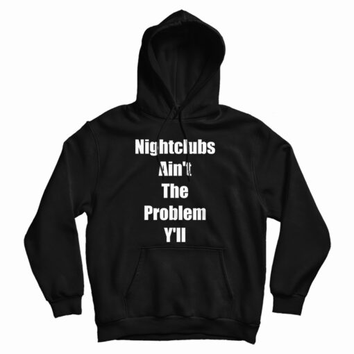 Get It Now Nightclubs Ain't The Problem Y'll Hoodie For UNISEX Get It Now Nightclubs Ain't The Problem Y'll Hoodie For UNISEX