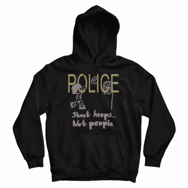 Get It Now Police Shoot Hoops Not People Hoodie For UNISEX