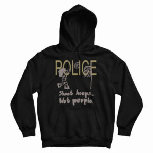 Get It Now Police Shoot Hoops Not People Hoodie For UNISEX