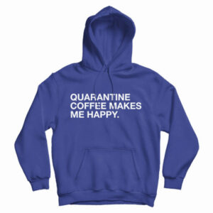 Get It Now Quarantine Coffee Makes Me Happy Hoodie For UNISEX