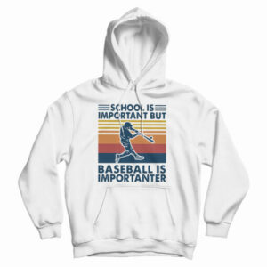 Get It Now School Is Important But Baseball Is Importanter Hoodie