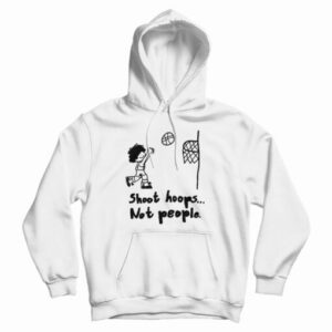 Get It Now Shoot Hoops Not People Hoodie For Men’s And Women’s
