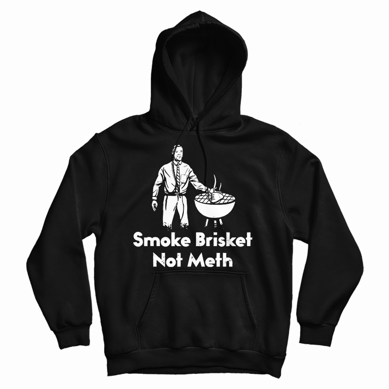 Get It Now Smoke Brisket Not Meth Hoodie For Men's And Women's Get It Now Smoke Brisket Not Meth Hoodie For Men's And Women's