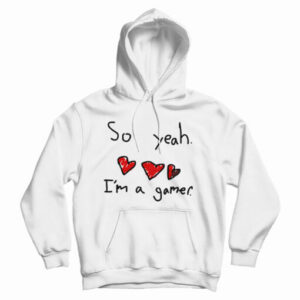 Get It Now So Yeah I’m A Gamer Hoodie For Men’s And Women’s