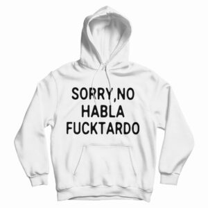 Get It Now Sorry No Habla Fucktardo Hoodie For Men’s And Women’s