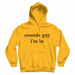 Get It Now Sounds Gay I’m In Hoodie For Men’s And Women’s