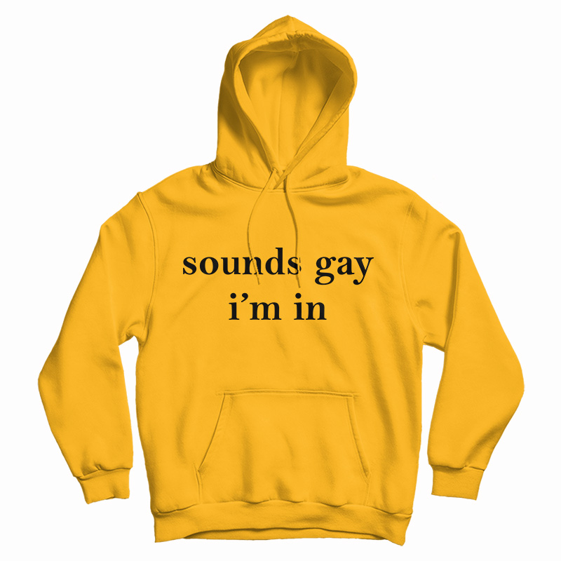 Get It Now Sounds Gay I'm In Hoodie For Men's And Women's Get It Now Sounds Gay I'm In Hoodie For Men's And Women's