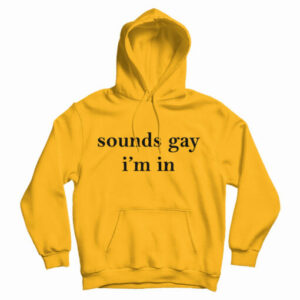 Get It Now Sounds Gay I’m In Hoodie For Men’s And Women’s