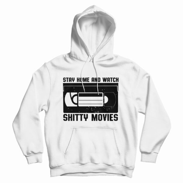 Get It Now Stay Home And Watch Shitty Movies Hoodie For UNISEX