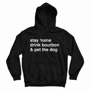 Get It Now Stay Home Drink Bourbon And Pet The Dog Hoodie