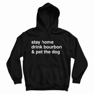 Get It Now Stay Home Drink Bourbon And Pet The Dog Hoodie